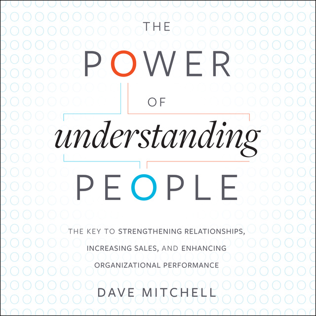 Dave Mitchell - The Power of Understanding People : The Key to Strengthening Relationships, Increasing Sales and Enhancing Organizational Performance: The Key to Strengthening Relationships, Increasing Sales, and Enhancing Organizational Performance