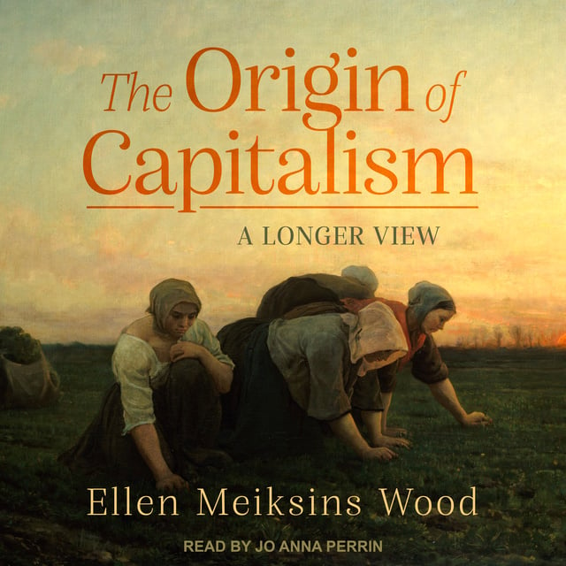 Ellen Meiksins Wood - The Origin of Capitalism: A Longer View
