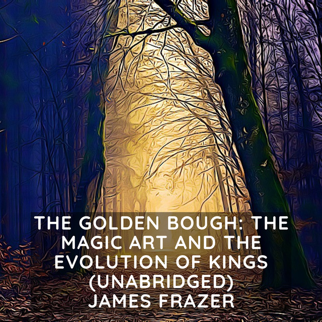 James Frazer - The Golden Bough: The Magic Art and the Evolution of Kings