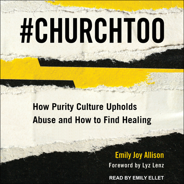 Emily Joy Allison - #ChurchToo: How Purity Culture Upholds Abuse and How to Find Healing