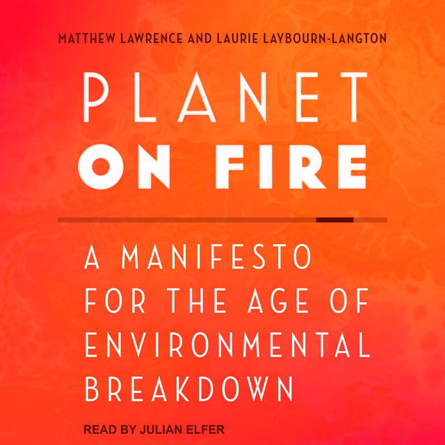 Matthew Lawrence, Laurie Laybourn-Langton - Planet on Fire: A Manifesto for the Age of Environmental Breakdown