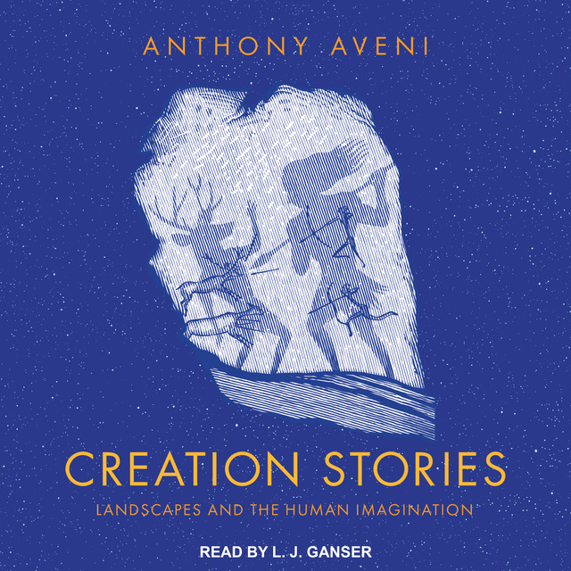 Anthony Aveni - Creation Stories: Landscapes and the Human Imagination