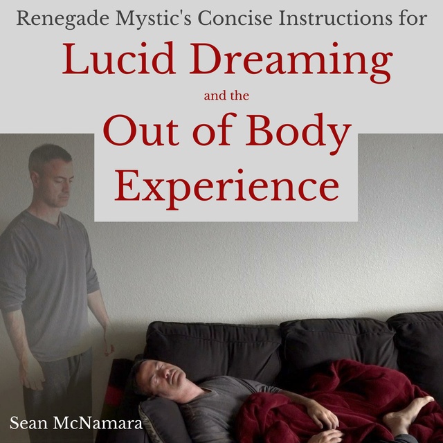 Sean McNamara - Renegade Mystic's Concise Instructions for Lucid Dreaming and the Out of Body Experience