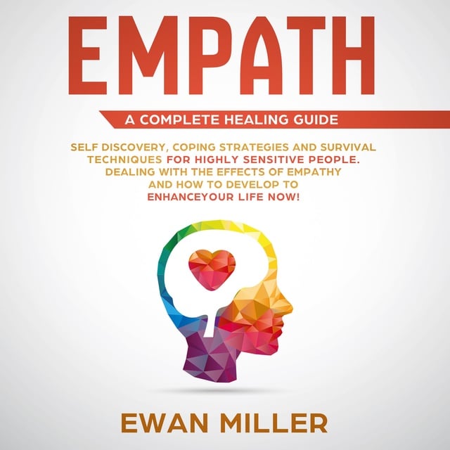 Ewan Miller - Empath – A Complete Healing Guide: Self-Discovery, Coping Strategies, Survival Techniques for Highly Sensitive People. Dealing with the Effects of Empathy and how to develop to Enhance Your Life NOW!