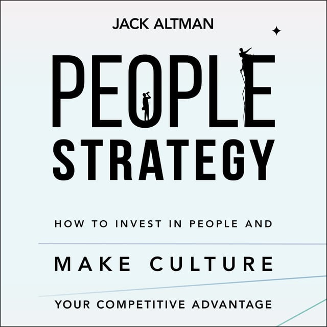 Jack Altman - People Strategy: How to Invest in People and Make Culture Your Competitive Advantage