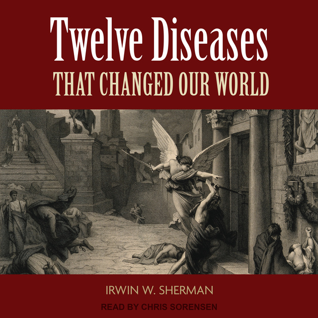 Irwin W. Sherman - Twelve Diseases That Changed Our World