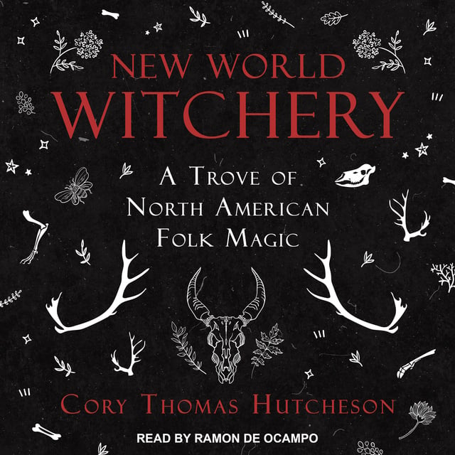 Cory Thomas Hutcheson - New World Witchery: A Trove of North American Folk Magic