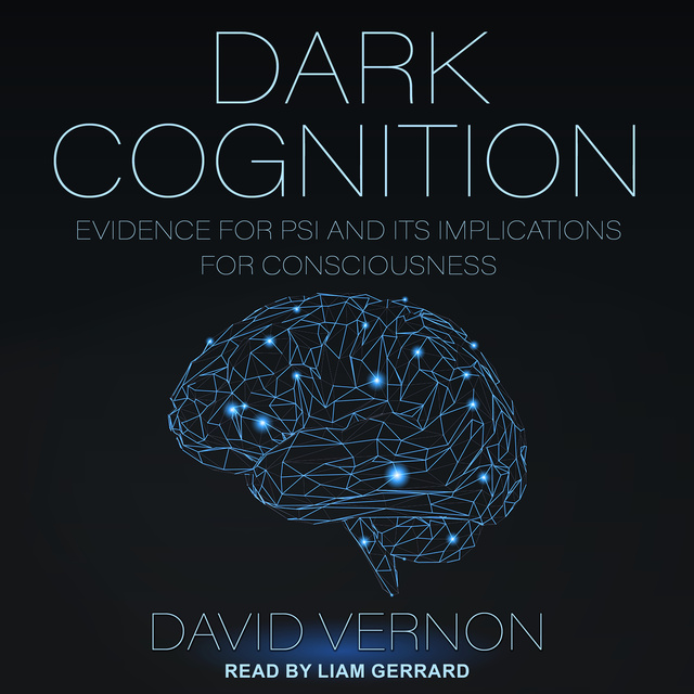 David Vernon - Dark Cognition: Evidence for Psi and Its Implications for Consciousness