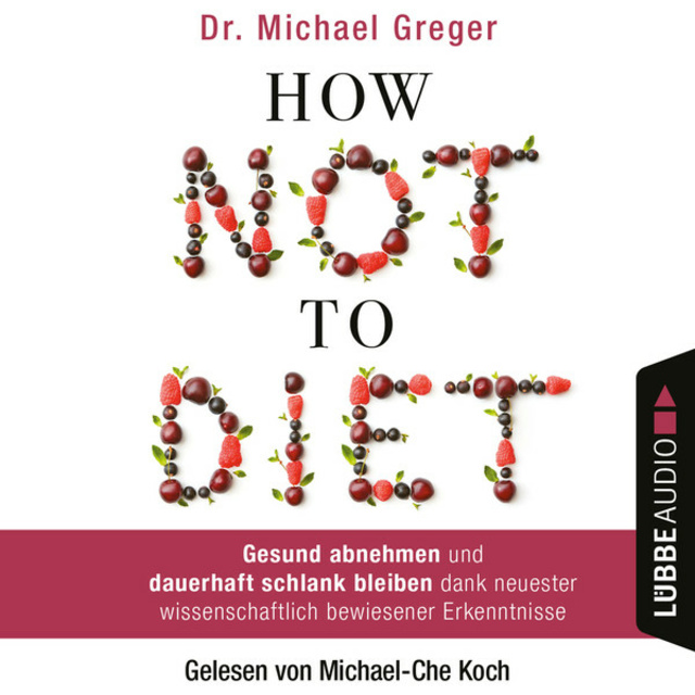 Dr. Michael Greger - How Not to Diet - Gesund abnehmen und dauerhaft schlank bleiben dank neuester wissenschaftlich bewiesener Erkenntnisse