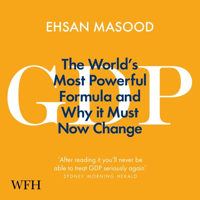 Ehsan Masood - GDP: The World's Most Powerful Formula and Why it Must Now Change