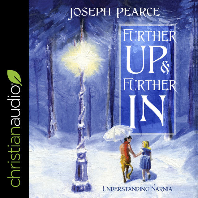 Joseph Pearce - Further Up and Further In: Understanding Narnia