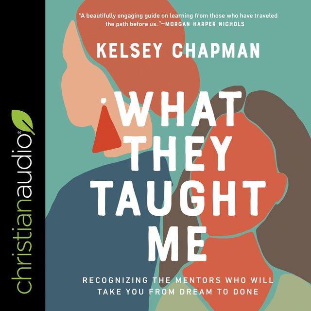 Kelsey Chapman - What They Taught Me: Recognizing the Mentors Who Will Take You from Dream to Done