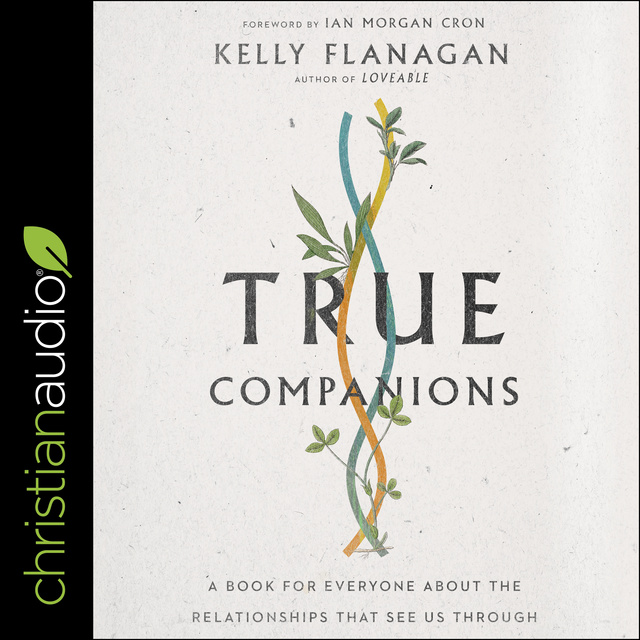 Kelly Flanagan - True Companions: A Book for Everyone About the Relationships That See Us Through