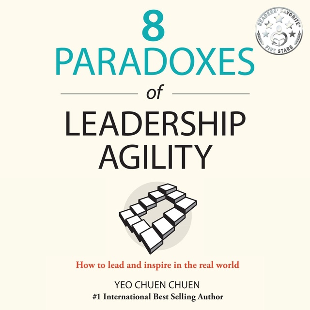 Chuen Chuen Yeo - 8 Paradoxes of Leadership Agility: How to Lead and Inspire in the Real World