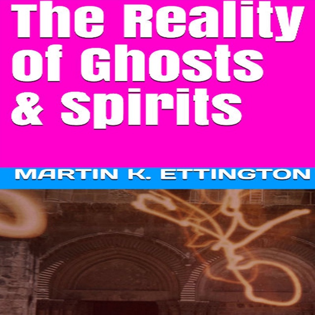 Martin K. Ettington - The Reality of Ghosts & Spirits