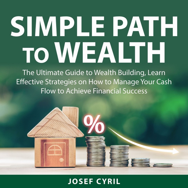 Josef Cyril - Simple Path to Wealth: The Ultimate Guide to Wealth Building, Learn Effective Strategies on How to Manage Your Cash Flow to Achieve Financial Success