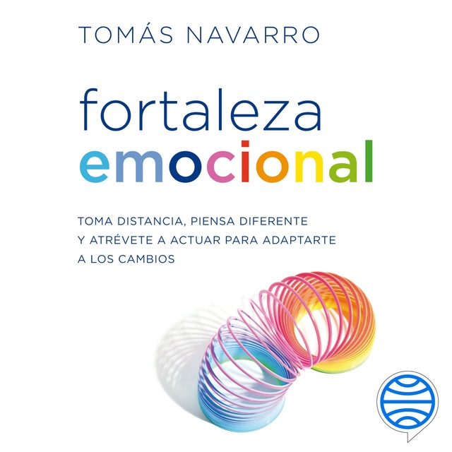 Tomás Navarro - Fortaleza emocional: Toma distancia, piensa diferente y atrévete a actuar para adaptarte a los cambios