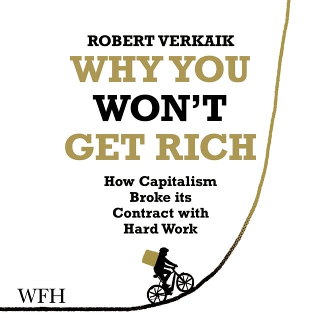 Robert Verkaik - Why You Won't Get Rich: How Capitalism Broke its Contract with Hard Work