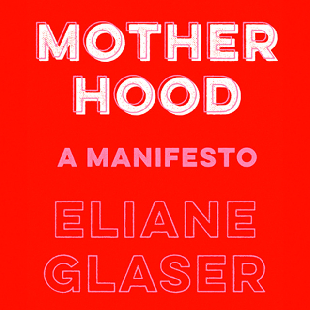 Eliane Glaser - Motherhood: Feminism’s unfinished business