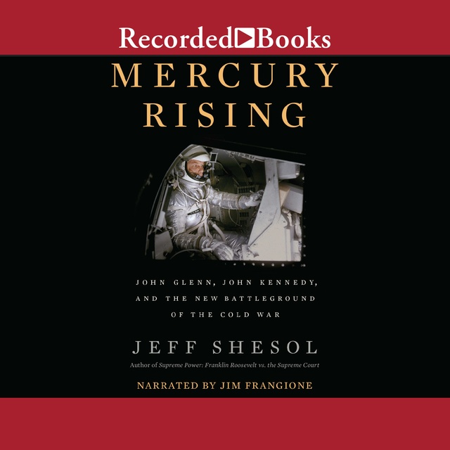 Jeff Shesol - Mercury Rising: John Glenn, John Kennedy, and the New Battleground of the Cold War