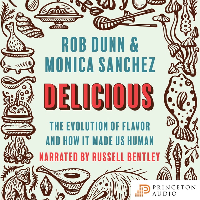 Rob Dunn, Monica Sanchez - Delicious: The Evolution of Flavor and How It Made Us Human