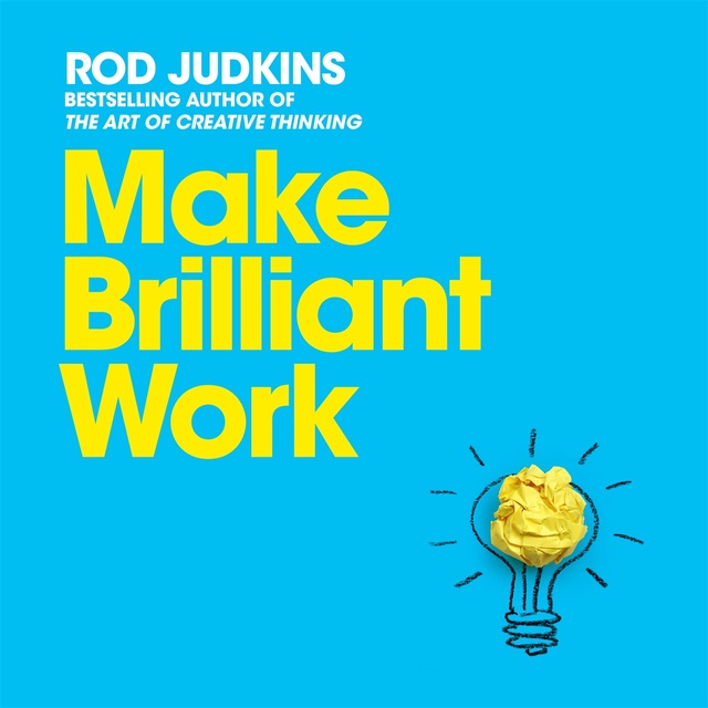 Rod Judkins - Make Brilliant Work: From Picasso to Steve Jobs, How to Unlock Your Creativity and Succeed