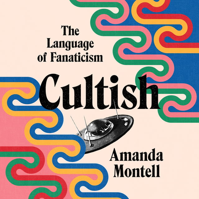 Amanda Montell - Cultish: The Language of Fanaticism