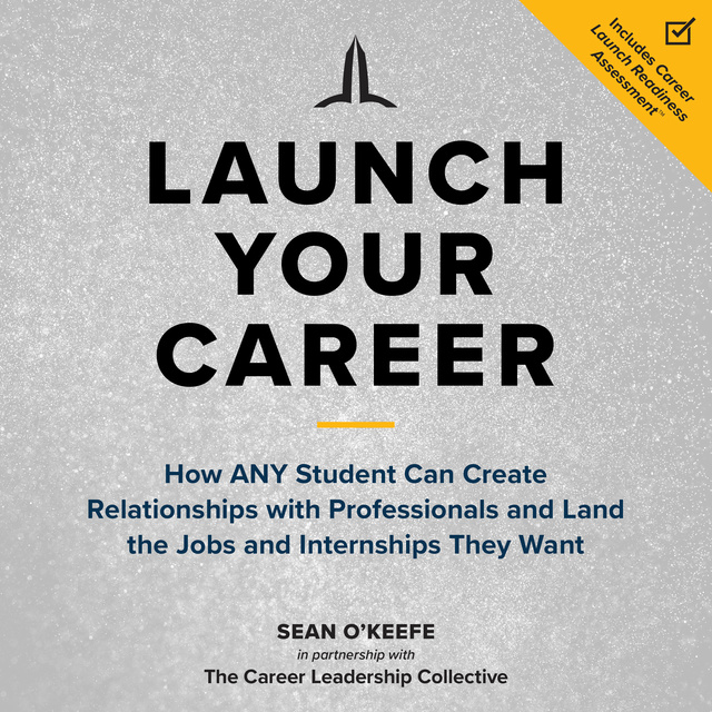 Sean O'Keefe - Launch Your Career: How ANY Student Can Create Relationships with Professionals and Land the Jobs and Internships They Want