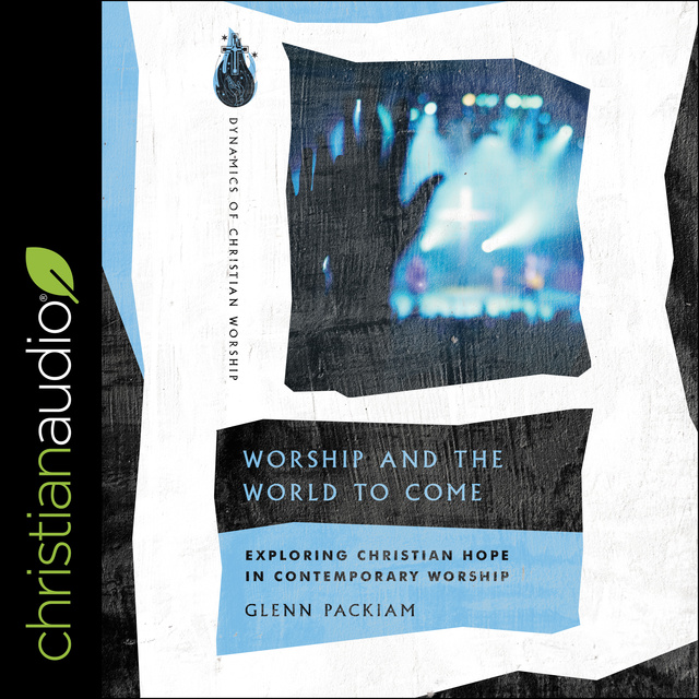 Glenn Packiam - Worship and the World to Come: Exploring Christian Hope in Contemporary Worship