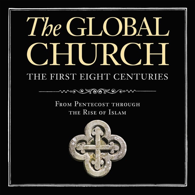 Donald Fairbairn - The Global Church---The First Eight Centuries: From Pentecost through the Rise of Islam
