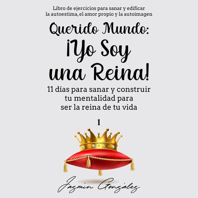 Jazmín González - Querido Mundo: ¡Yo Soy una Reina! (Libro de ejercicios para sanar y edificar la autoestima, el amor propio y la autoimagen).: 11 días para sanar y construir tu mentalidad para ser la reina de tu vida.
