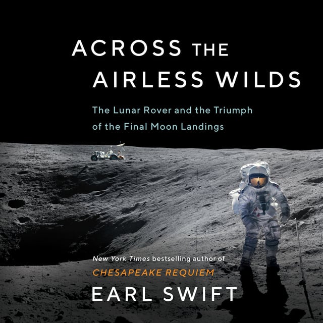 Earl Swift - Across the Airless Wilds: The Lunar Rover and the Triumph of the Final Moon Landings