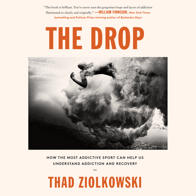Thad Ziolkowski - The Drop: How the Most Addictive Sport Can Help Us Understand Addiction and Recovery