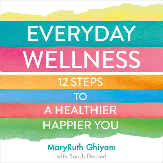 MaryRuth Ghiyam - Everyday Wellness: 12 steps to a healthier, happier you