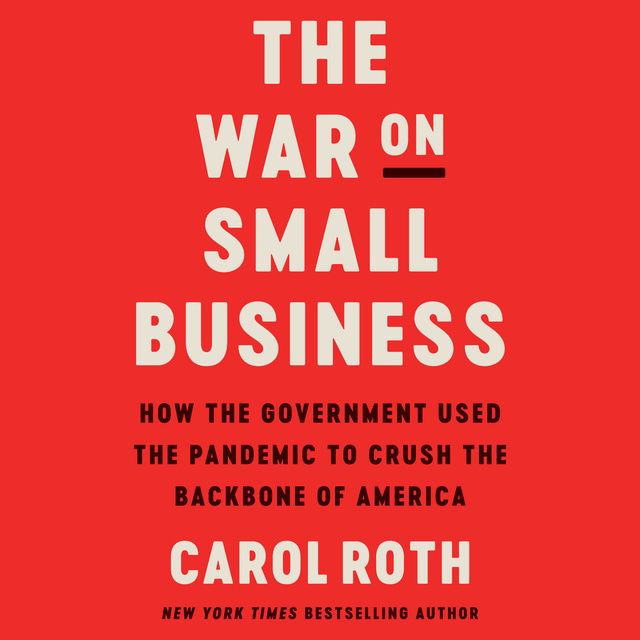 Carol Roth - The War on Small Business: How the Government Used the Pandemic to Crush the Backbone of America