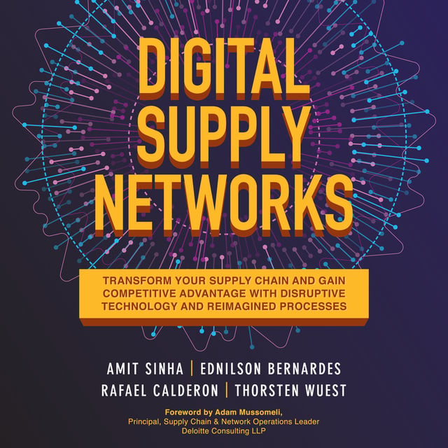Ednilson Bernardes, Rafael Calderon, Amit Sinha, Thorsten Wuest - Digital Supply Networks: Transform Your Supply Chain and Gain Competitive Advantage with Disruptive Technology and Reimagined Processes