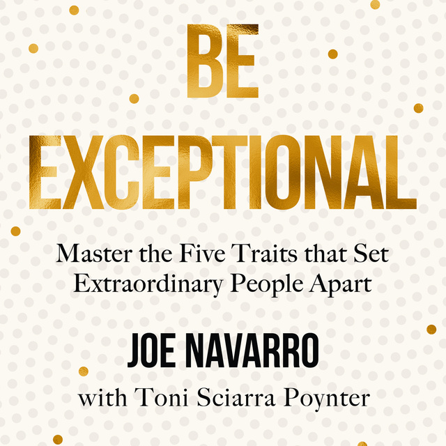 Joe Navarro - Be Exceptional: Master the Five Traits that Set Extraordinary People Apart