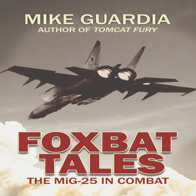 Mike Guardia - Foxbat Tales: The MiG-25 in Combat