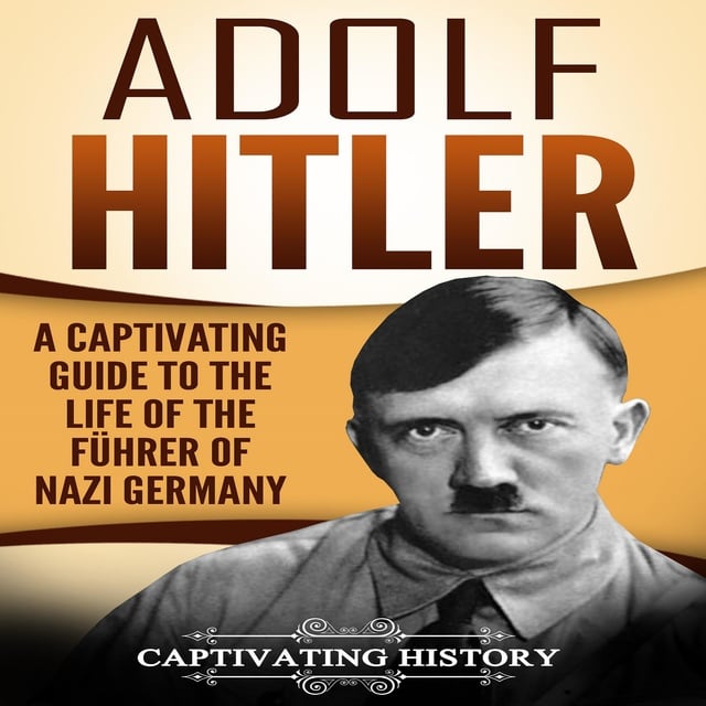 Adolf Hitler: A Captivating Guide to the Life of the Führer of Nazi ...