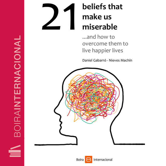 Nieves Machín, Daniel Gabarró - 21 Beliefs That Make Us Miserable: and How to Overcome Them to Live Happier Lives