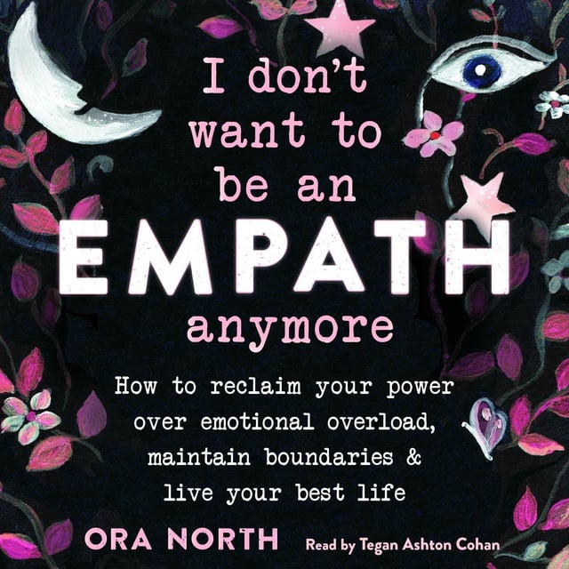 Danielle Dulsky, Ora North - I Don't Want to Be an Empath Anymore: How to Reclaim Your Power Over Emotional Overload, Maintain Boundaries, and Live Your Best Life
