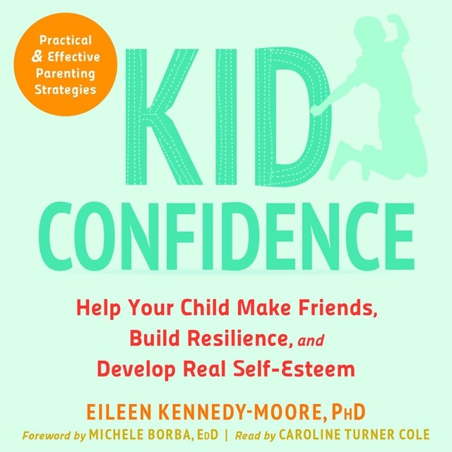 Michele Borba, Eileen Kennedy-Moore - Kid Confidence: Help Your Child Make Friends, Build Resilience, and Develop Real Self-Esteem