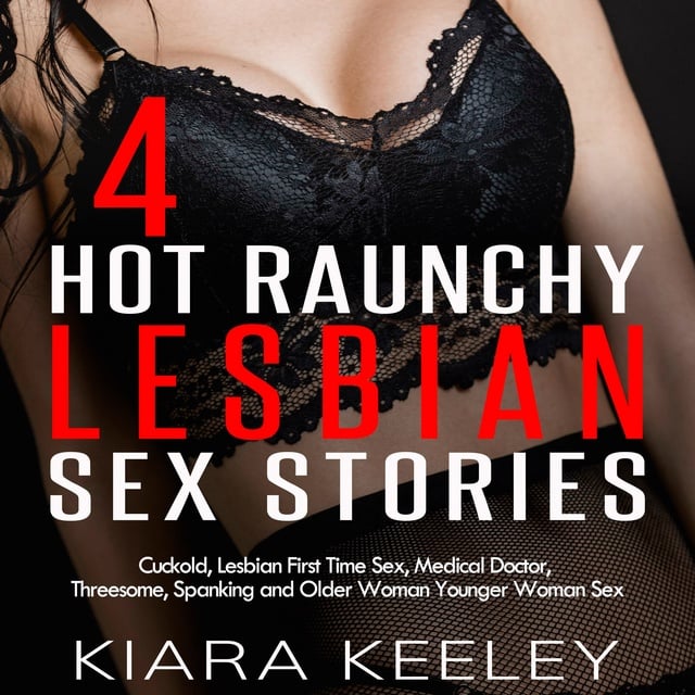 4 Hot Raunchy Lesbian Sex Stories Cuckold, Lesbian First Time Sex, Medical Doctor, Threesome, BDSM, Spanking and Older Woman Younger Woman Sex - Audiobook - Kiara Keeley