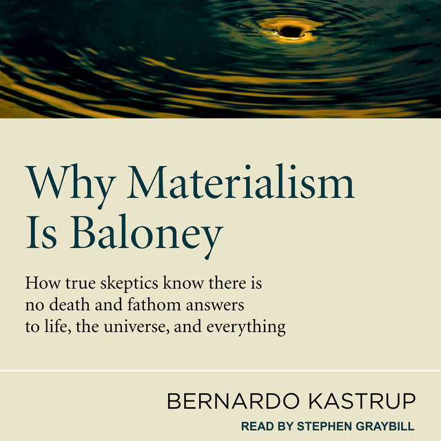 Bernardo Kastrup - Why Materialism Is Baloney: How True Skeptics Know There Is No Death and Fathom Answers to life, the Universe, and Everything