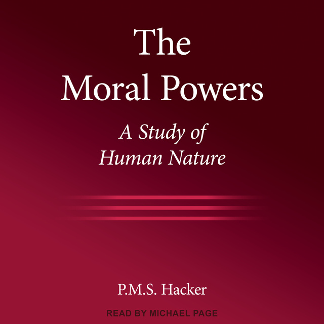 Peter M. Hacker - The Moral Powers: A Study of Human Nature