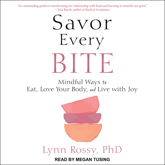 Lynn Rossy - Savor Every Bite: Mindful Ways to Eat, Love Your Body, and Live with Joy