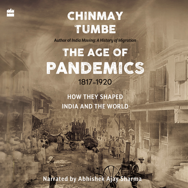 Chinmay Tumbe - Age Of Pandemics (1817-1920): How they shaped India and the World