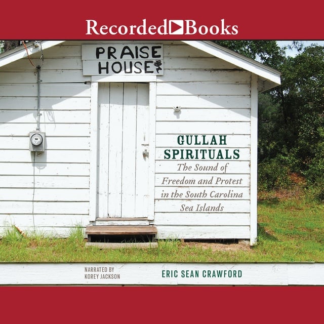 Eric Sean Crawford - Gullah Spirituals: The Sound of Freedom and Protest in the South Carolina Sea Islands
