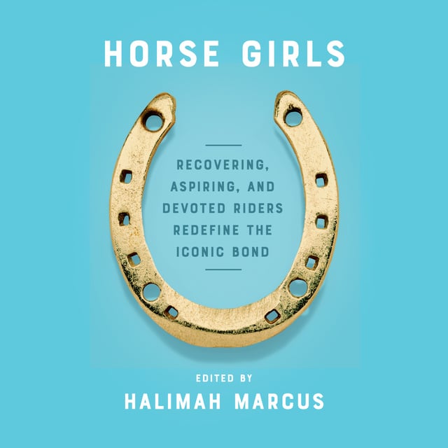 Halimah Marcus - Horse Girls: Recovering, Aspiring, and Devoted Riders Redefine the Iconic Bond