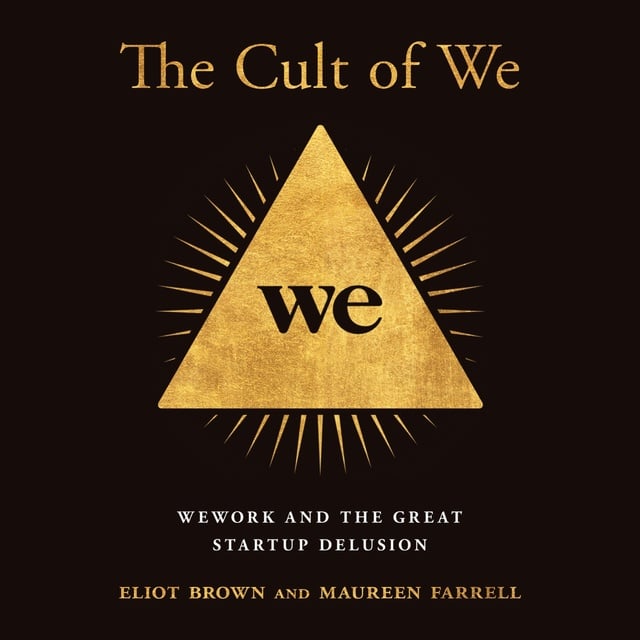 Eliot Brown, Maureen Farrell - The Cult of We: WeWork and the Great Start-Up Delusion